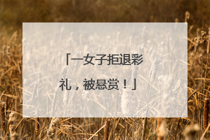 一女子拒退彩礼，被悬赏！