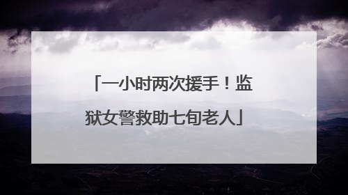 一小时两次援手！监狱女警救助七旬老人