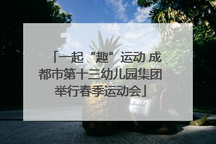 一起“趣”运动 成都市第十三幼儿园集团举行春季运动会