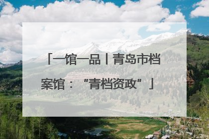 一馆一品丨青岛市档案馆：“青档资政”