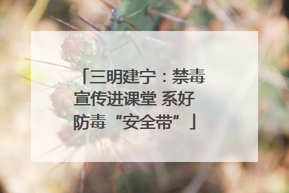 三明建宁：禁毒宣传进课堂 系好防毒“安全带”