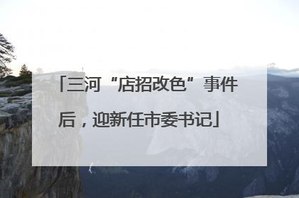 三河“店招改色”事件后，迎新任市委书记