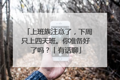 上班族注意了，下周只上四天班。你准备好了吗？丨有话聊