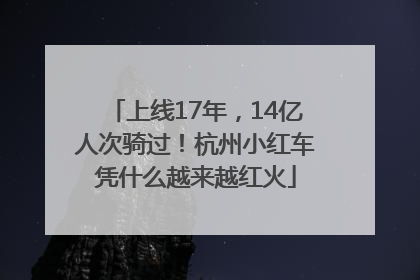 上线17年，14亿人次骑过！杭州小红车凭什么越来越红火