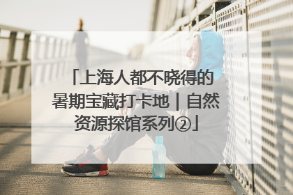 上海人都不晓得的 暑期宝藏打卡地｜自然资源探馆系列②