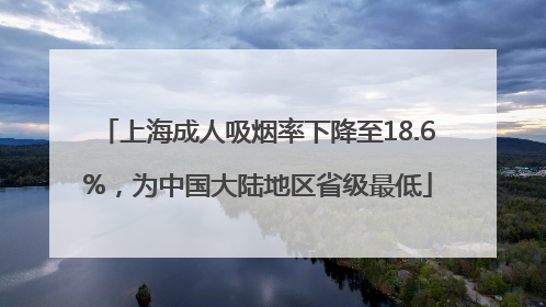 上海成人吸烟率下降至18.6%，为中国大陆地区省级最低