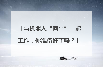 与机器人“同事”一起工作，你准备好了吗？