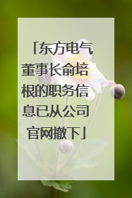 东方电气董事长俞培根的职务信息已从公司官网撤下