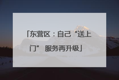 东营区：自己“送上门” 服务再升级