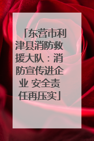 东营市利津县消防救援大队：消防宣传进企业 安全责任再压实