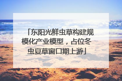 东阳光鲜虫草构建规模化产业模型，占位冬虫夏草窗口期上游