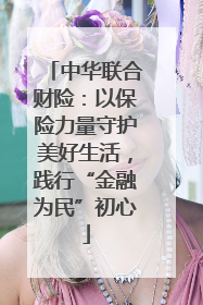 中华联合财险：以保险力量守护美好生活，践行“金融为民”初心