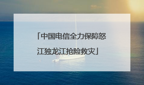 中国电信全力保障怒江独龙江抢险救灾