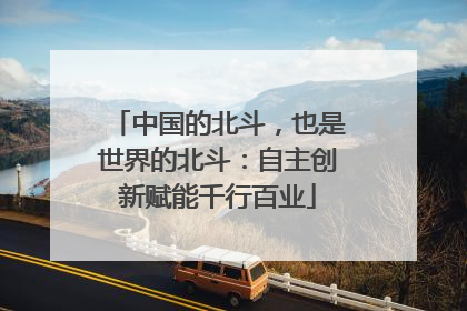 中国的北斗，也是世界的北斗：自主创新赋能千行百业
