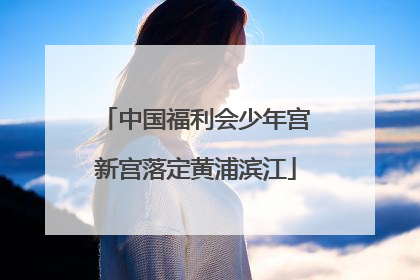 中国福利会少年宫新宫落定黄浦滨江