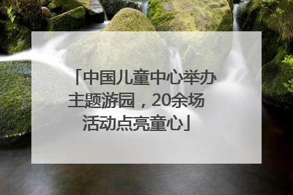 中国儿童中心举办主题游园，20余场活动点亮童心