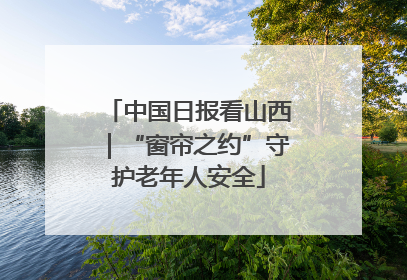中国日报看山西｜“窗帘之约”守护老年人安全