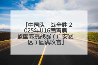 中国队三战全胜 2025年U16国青男篮国际挑战赛（广安赛区）圆满收官