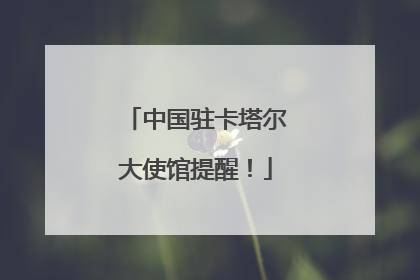 中国驻卡塔尔大使馆提醒！
