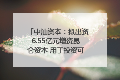 中油资本：拟出资6.55亿元增资昆仑资本 用于投资可控核聚变项目