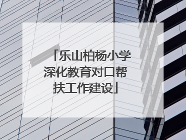 乐山柏杨小学深化教育对口帮扶工作建设