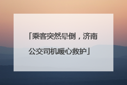 乘客突然晕倒，济南公交司机暖心救护