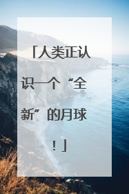 人类正认识一个“全新”的月球！