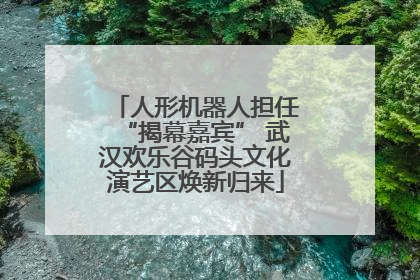 人形机器人担任“揭幕嘉宾” 武汉欢乐谷码头文化演艺区焕新归来