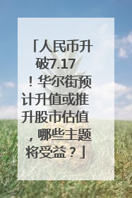人民币升破7.17！华尔街预计升值或推升股市估值，哪些主题将受益？