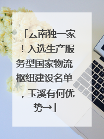 云南独一家！入选生产服务型国家物流枢纽建设名单，玉溪有何优势→