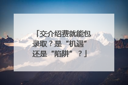 交介绍费就能包录取？是“机遇”还是“陷阱”？