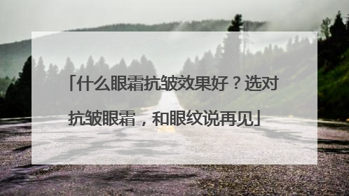 什么眼霜抗皱效果好？选对抗皱眼霜，和眼纹说再见
