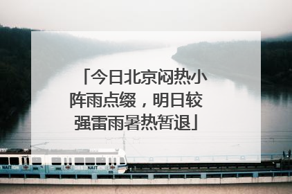 今日北京闷热小阵雨点缀，明日较强雷雨暑热暂退