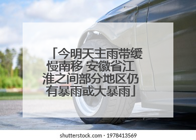 今明天主雨带缓慢南移 安徽省江淮之间部分地区仍有暴雨或大暴雨
