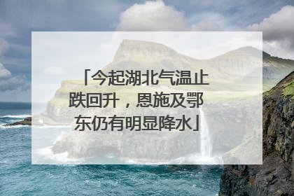 今起湖北气温止跌回升，恩施及鄂东仍有明显降水