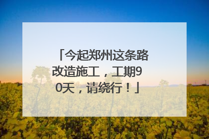 今起郑州这条路改造施工，工期90天，请绕行！