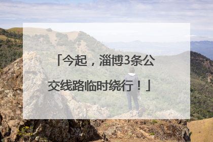 今起，淄博3条公交线路临时绕行！