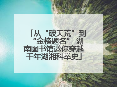 从“破天荒”到“金榜题名” 湖南图书馆邀你穿越千年湖湘科举史