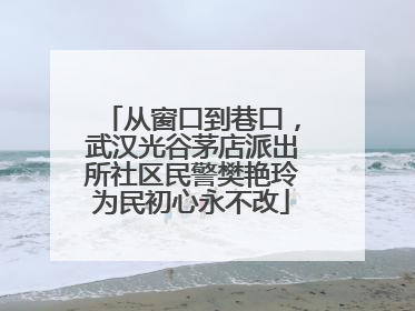 从窗口到巷口，武汉光谷茅店派出所社区民警樊艳玲为民初心永不改