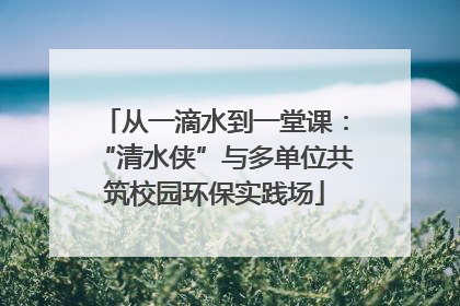 从一滴水到一堂课：“清水侠”与多单位共筑校园环保实践场