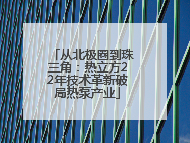 从北极圈到珠三角：热立方22年技术革新破局热泵产业