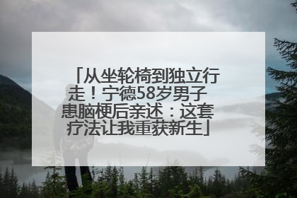 从坐轮椅到独立行走！宁德58岁男子患脑梗后亲述：这套疗法让我重获新生