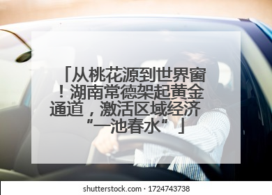 从桃花源到世界窗！湖南常德架起黄金通道，激活区域经济“一池春水”