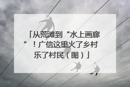 从荒滩到“水上画廊”！广信这里火了乡村 乐了村民（图）