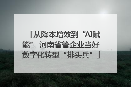 从降本增效到“AI赋能” 河南省管企业当好数字化转型“排头兵”
