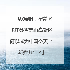 从0到N，星箭齐飞江苏省惠山高新区何以成为中国空天“新势力”？