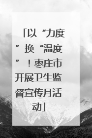 以“力度”换“温度”！枣庄市开展卫生监督宣传月活动
