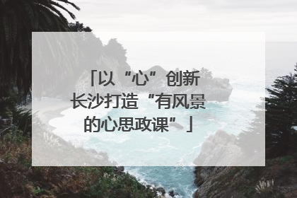 以“心”创新 长沙打造“有风景的心思政课”