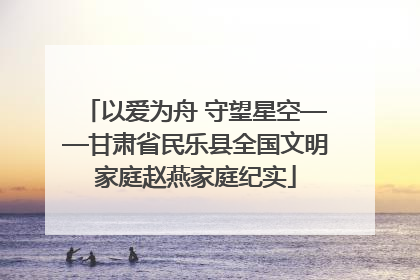 以爱为舟 守望星空——甘肃省民乐县全国文明家庭赵燕家庭纪实