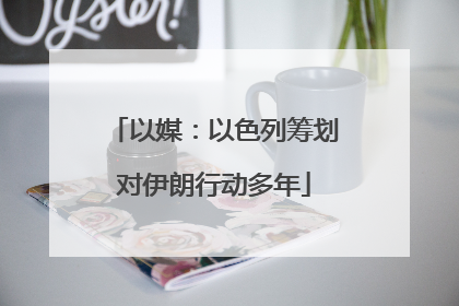 以媒：以色列筹划对伊朗行动多年